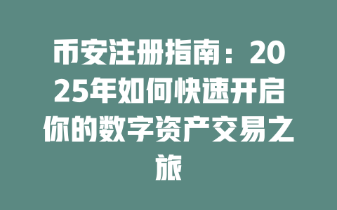 币安注册指南:2025年如何快速开启你的数字资产交易之旅 一
