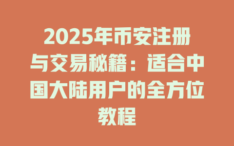 2025年币安注册与交易秘籍：适合中国大陆用户的全方位教程 一