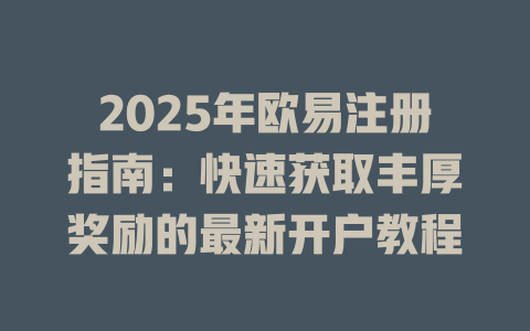 2025年欧易注册指南:快速获取丰厚奖励的最新开户教程 一
