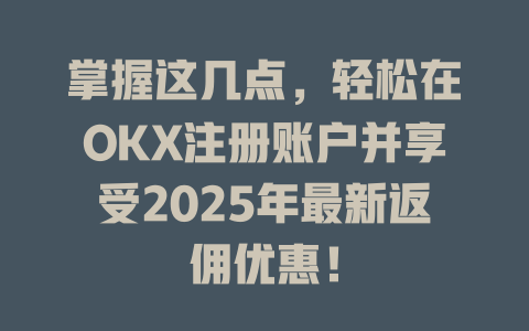 掌握这几点，轻松在OKX注册账户并享受2025年最新返佣优惠！ 一