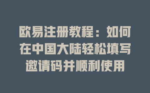 欧易注册教程：如何在中国大陆轻松填写邀请码并顺利使用 一