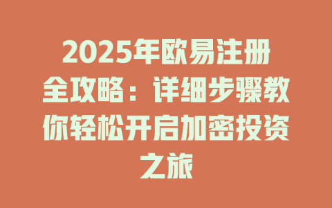 2025年欧易注册全攻略：详细步骤教你轻松开启加密投资之旅 一