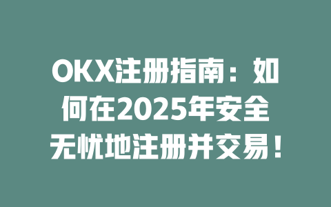 OKX注册指南：如何在2025年安全无忧地注册并交易！ 一