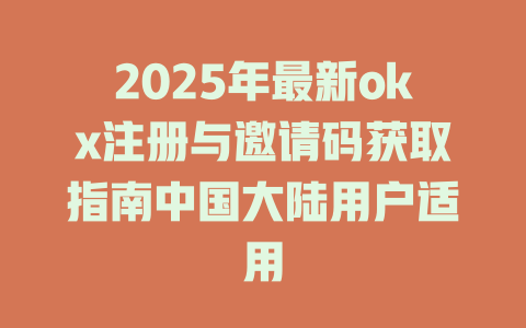 2025年最新okx注册与邀请码获取指南中国大陆用户适用 一
