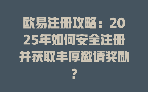 欧易注册攻略:2025年如何安全注册并获取丰厚邀请奖励? 一