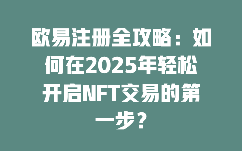 欧易注册全攻略:如何在2025年轻松开启NFT交易的第一步? 一