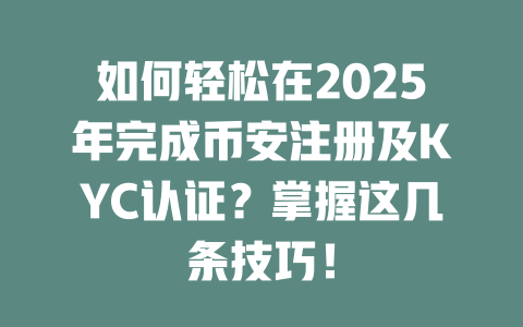 如何轻松在2025年完成币安注册及KYC认证？掌握这几条技巧！ 一