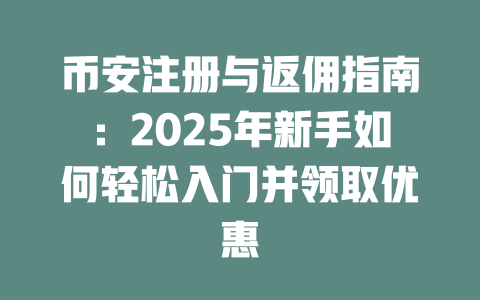 币安注册与返佣指南：2025年新手如何轻松入门并领取优惠 一