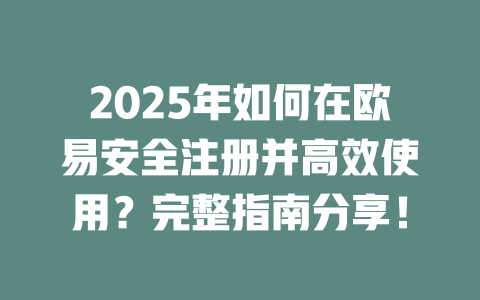 2025年如何在欧易安全注册并高效使用?完整指南分享! 一