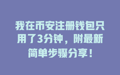 我在币安注册钱包只用了3分钟,附最新简单步骤分享! 一