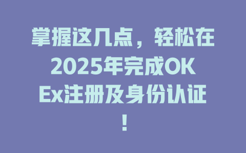 掌握这几点，轻松在2025年完成OKEx注册及身份认证！ 一
