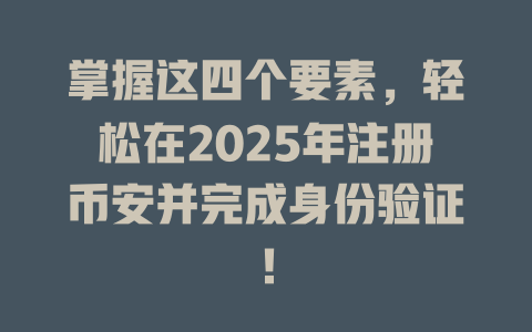 掌握这四个要素,轻松在2025年注册币安并完成身份验证! 一