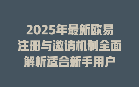 2025年最新欧易注册与邀请机制全面解析适合新手用户 一