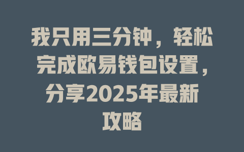 我只用三分钟，轻松完成欧易钱包设置，分享2025年最新攻略 一