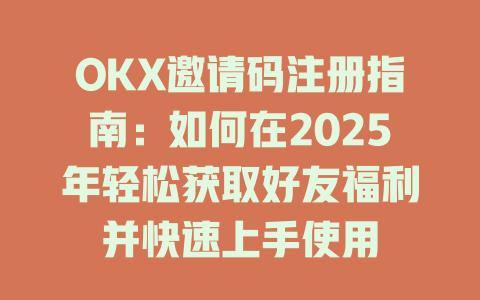 OKX邀请码注册指南:如何在2025年轻松获取好友福利并快速上手使用 一