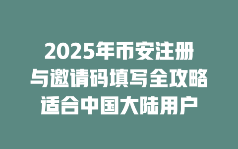 2025年币安注册与邀请码填写全攻略适合中国大陆用户 一