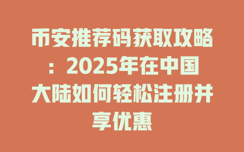 币安推荐码获取攻略：2025年在中国大陆如何轻松注册并享优惠 一
