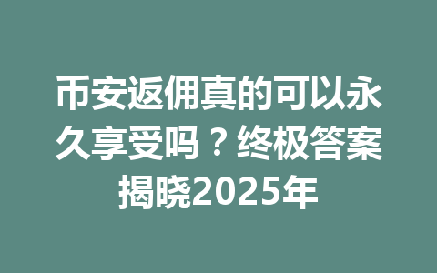 币安返佣真的可以永久享受吗？终极答案揭晓2025年 一