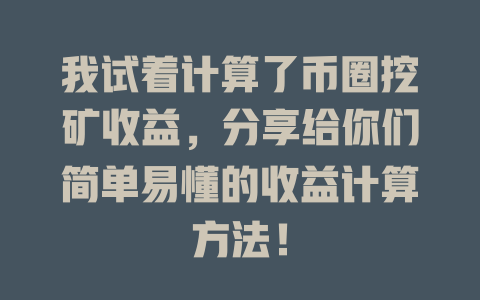 我试着计算了币圈挖矿收益，分享给你们简单易懂的收益计算方法！ 一