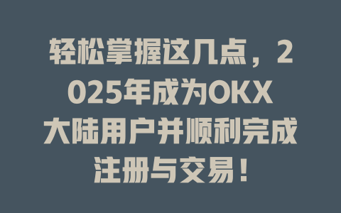 轻松掌握这几点，2025年成为OKX大陆用户并顺利完成注册与交易！ 一