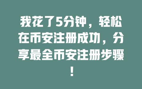 我花了5分钟,轻松在币安注册成功,分享最全币安注册步骤! 一