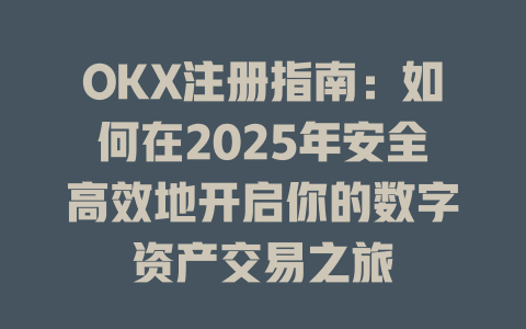 OKX注册指南:如何在2025年安全高效地开启你的数字资产交易之旅 一