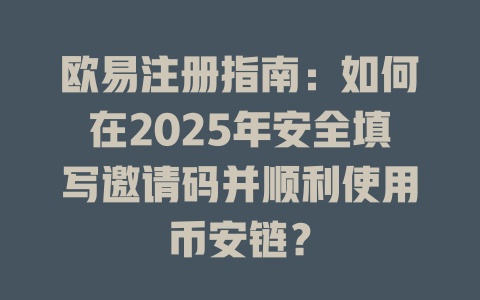 欧易注册指南:如何在2025年安全填写邀请码并顺利使用币安链? 一