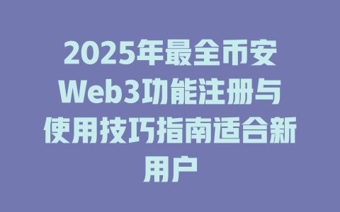 2025年最全币安Web3功能注册与使用技巧指南适合新用户 一