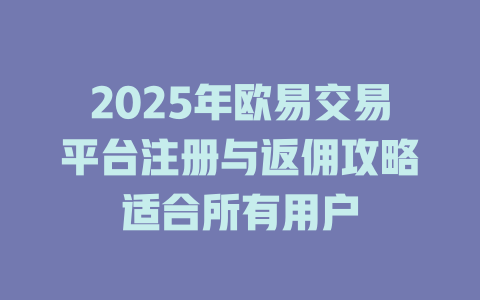 2025年欧易交易平台注册与返佣攻略适合所有用户 一