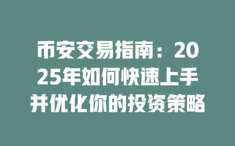 币安交易指南:2025年如何快速上手并优化你的投资策略 一
