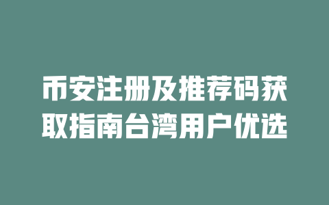 币安注册及推荐码获取指南台湾用户优选 一
