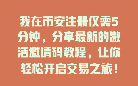我在币安注册仅需5分钟，分享最新的激活邀请码教程，让你轻松开启交易之旅！ 一