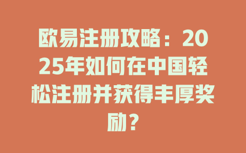 欧易注册攻略:2025年如何在中国轻松注册并获得丰厚奖励? 一