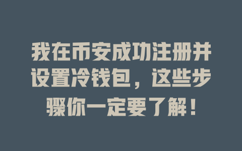 我在币安成功注册并设置冷钱包,这些步骤你一定要了解! 一