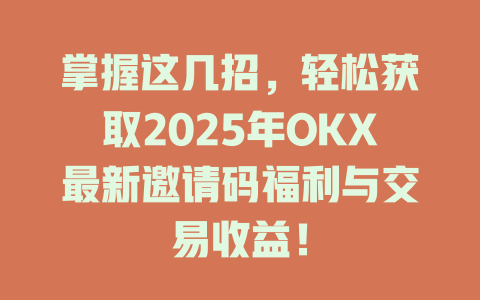 掌握这几招,轻松获取2025年OKX最新邀请码福利与交易收益! 一