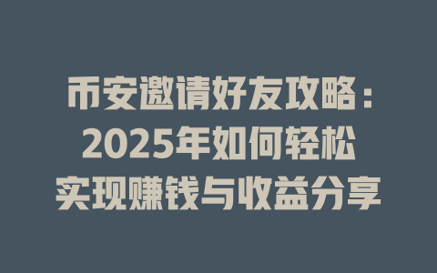币安邀请好友攻略：2025年如何轻松实现赚钱与收益分享 一