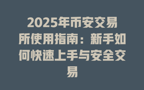 2025年币安交易所使用指南:新手如何快速上手与安全交易 一