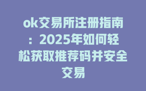 ok交易所注册指南:2025年如何轻松获取推荐码并安全交易 一