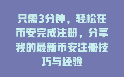 只需3分钟,轻松在币安完成注册,分享我的最新币安注册技巧与经验 一