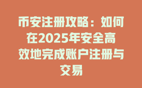 币安注册攻略：如何在2025年安全高效地完成账户注册与交易 一