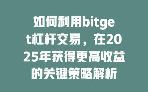 如何利用bitget杠杆交易,在2025年获得更高收益的关键策略解析 一