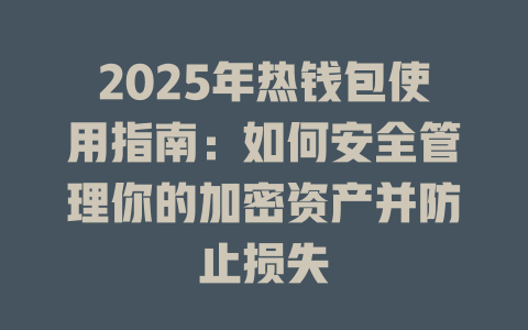 2025年热钱包使用指南：如何安全管理你的加密资产并防止损失 一