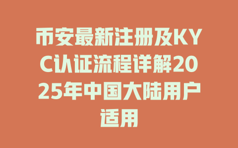 币安最新注册及KYC认证流程详解2025年中国大陆用户适用 一