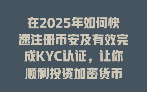 在2025年如何快速注册币安及有效完成KYC认证，让你顺利投资加密货币 一