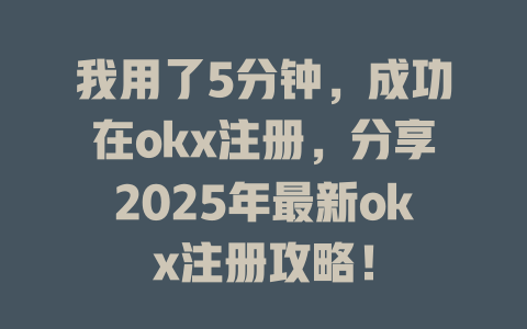 我用了5分钟，成功在okx注册，分享2025年最新okx注册攻略！ 一
