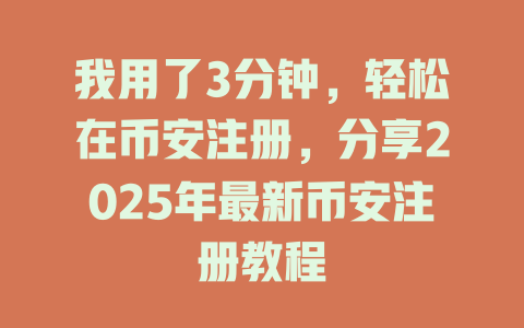 我用了3分钟,轻松在币安注册,分享2025年最新币安注册教程 一