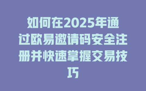 如何在2025年通过欧易邀请码安全注册并快速掌握交易技巧 一