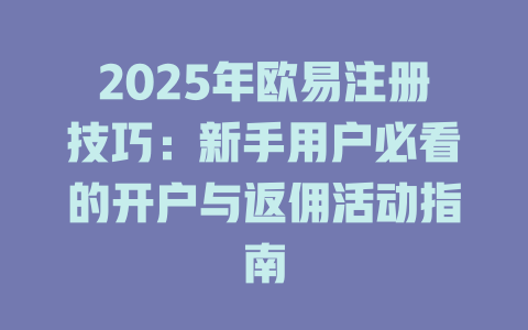 2025年欧易注册技巧:新手用户必看的开户与返佣活动指南 一