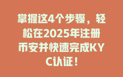 掌握这4个步骤,轻松在2025年注册币安并快速完成KYC认证! 一