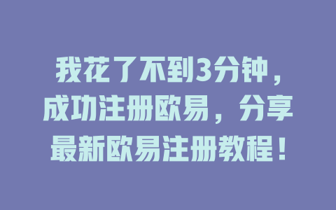 我花了不到3分钟,成功注册欧易,分享最新欧易注册教程! 一